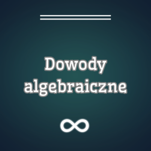 Dowody algebraiczne - poziom rozszerzony